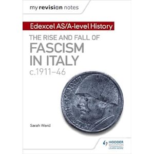 Ward, Sarah My Revision Notes: Edexcel AS/A-level History: The rise and fall of Fascism in Italy c1911-46 Ward, Sarah My Revision Notes: Edexcel AS/A-level History: The rise and fall of Fascism in Italy c1911-46
