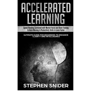 Snider, Stephen Accelerated Learning: Speed Reading Combined with Mental Focus and Brain Training to Hack Memory & Productivity Skills to Learn Faster Snider, Stephen Accelerated Learning: Speed Reading Combined with Mental Focus and Brain Training to Hack Memory & Productivity Skills to Learn Faster