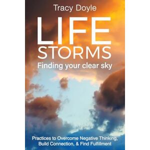 Doyle, Tracy Life Storms Finding Your Clear Sky: Practices to Overcome Negative Thinking, Build Connection, & Find Fulfillment Doyle, Tracy Life Storms Finding Your Clear Sky: Practices to Overcome Negative Thinking, Build Connection, & Find Fulfillment