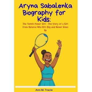 M. Tracie, Ann Aryna Sabalenka Biography for kids: The Tennis Power Girl The Story of a Girl from Belarus Who Hits Big and Never Gives Up (Women Sport Stars Biography for kids) M. Tracie, Ann Aryna Sabalenka Biography for kids: The Tennis Power Girl The Story of a Girl from Belarus Who Hits Big and Never Gives Up (Women Sport Stars Biography for kids)