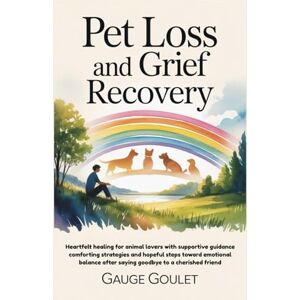 Goulet, Gauge PET LOSS AND GRIEF RECOVERY: Heartfelt healing for animal lovers with supportive guidance comforting strategies and hopeful steps toward emotional balance after saying goodbye to a cherished friend Goulet, Gauge PET LOSS AND GRIEF RECOVERY: Heartfelt healing for animal lovers with supportive guidance comforting strategies and hopeful steps toward emotional balance after saying goodbye to a cherished friend