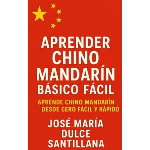 Dulce Santillana, José María Aprender Chino Mandarín Básico Fácil: Aprende Chino Mandarín desde Cero Fácil y Rápido (Aprender Idiomas Desde Cero) Dulce Santillana, José María Aprender Chino Mandarín Básico Fácil: Aprende Chino Mandarín desde Cero Fácil y Rápido (Aprender Idiomas Desde Cero)