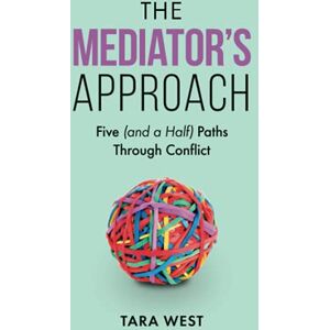 West, Tara The Mediator's Approach: Five (and a Half) Paths Through Conflict West, Tara The Mediator's Approach: Five (and a Half) Paths Through Conflict