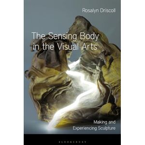 Driscoll, Rosalyn Sensing Body in the Visual Arts, The: Making and Experiencing Sculpture Driscoll, Rosalyn Sensing Body in the Visual Arts, The: Making and Experiencing Sculpture