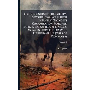 Jones, S C. 1838-1932 Reminiscences of the Twenty-second Iowa Volunteer Infantry, Giving its Organization, Marches, Skirmishes, Battles, and Sieges, as Taken From the Diary of Lieutenant S.C. Jones of Company A Jones, S C. 1838-1932 Reminiscences of the Twenty-second Iowa Volunteer Infantry, Giving its Organization, Marches, Skirmishes, Battles, and Sieges, as Taken From the Diary of Lieutenant S.C. Jones of Company A