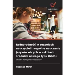 Mirth, Theresa Różnorodnośc w zespolach nauczycieli: wspólne nauczanie języków obcych w szkolach średnich nowego typu (NMS) Mirth, Theresa Różnorodnośc w zespolach nauczycieli: wspólne nauczanie języków obcych w szkolach średnich nowego typu (NMS)