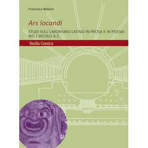 Boldrer, Francesca Ars Iocandi: Studi Sull'umorismo Latino in Prosa E in Poesia Nel I Secolo A.C. (Studia Comica, 25) Boldrer, Francesca Ars Iocandi: Studi Sull'umorismo Latino in Prosa E in Poesia Nel I Secolo A.C. (Studia Comica, 25)