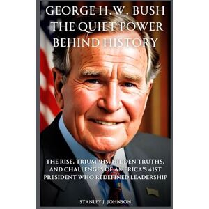 Stanley George H.W. Bush: The Quiet Power Behind History: The Rise, Triumphs, Hidden Truths, and Challenges of America’s 41st President Who Redefined Leadership (Biographies of American Presidents) Stanley George H.W. Bush: The Quiet Power Behind History: The Rise, Triumphs, Hidden Truths, and Challenges of America’s 41st President Who Redefined Leadership (Biographies of American Presidents)