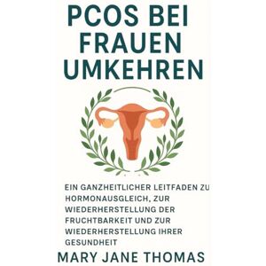 THOMAS, MARY JANE PCOS BEI FRAUEN UMKEHREN: Ein ganzheitlicher Leitfaden zum Hormonausgleich, zur Wiederherstellung der Fruchtbarkeit und zur Wiederherstellung Ihrer Gesundheit THOMAS, MARY JANE PCOS BEI FRAUEN UMKEHREN: Ein ganzheitlicher Leitfaden zum Hormonausgleich, zur Wiederherstellung der Fruchtbarkeit und zur Wiederherstellung Ihrer Gesundheit