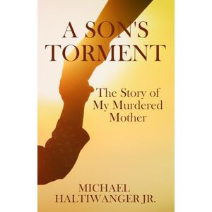 Haltiwanger Jr., Michael A Son's Torment: The Story of My Murdered Mother Haltiwanger Jr., Michael A Son's Torment: The Story of My Murdered Mother