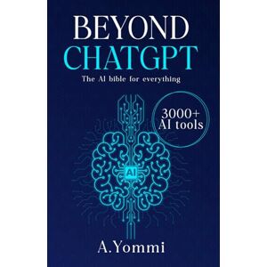 Yommi, A. Beyond ChatGPT: The Complete AI Bible for Everything + Tested and proven ways to create multiple streams of income and make money online with Artificial Intelligence A 2 IN 1 Guide Yommi, A. Beyond ChatGPT: The Complete AI Bible for Everything + Tested and proven ways to create multiple streams of income and make money online with Artificial Intelligence A 2 IN 1 Guide
