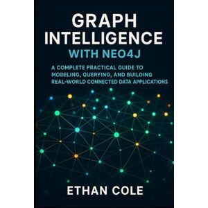 Cole, Ethan Graph Intelligence with Neo4j: A Complete Practical Guide to Modeling, Querying, and Building Real-World Connected Data Applications. Cole, Ethan Graph Intelligence with Neo4j: A Complete Practical Guide to Modeling, Querying, and Building Real-World Connected Data Applications.