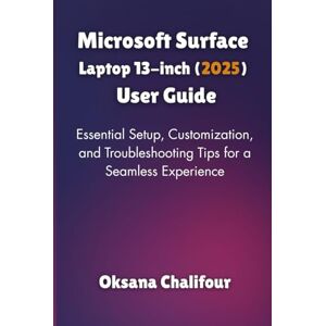 Chalifour, Oksana Microsoft Surface Laptop 13-inch (2025) User Guide: Essential Setup, Customization, and Troubleshooting Tips for a Seamless Experience Chalifour, Oksana Microsoft Surface Laptop 13-inch (2025) User Guide: Essential Setup, Customization, and Troubleshooting Tips for a Seamless Experience