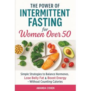 Cohen, Amanda The Power of Intermittent Fasting for Women Over 50: Simple Strategies to Balance Hormones, Lose Belly Fat & Boost Energy Without Counting Calories Cohen, Amanda The Power of Intermittent Fasting for Women Over 50: Simple Strategies to Balance Hormones, Lose Belly Fat & Boost Energy Without Counting Calories