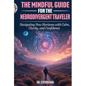 Fain, Dr. Steven The Mindful Guide for The NeuroDivergent Traveler: Navigating New Horizons with Calm, Clarity, and Confidence Fain, Dr. Steven The Mindful Guide for The NeuroDivergent Traveler: Navigating New Horizons with Calm, Clarity, and Confidence