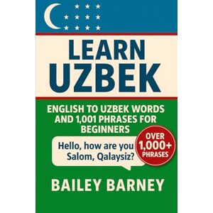 Barney, Bailey Learn Uzbek: English to Uzbek Words and 1,001 Phrases for Beginners Barney, Bailey Learn Uzbek: English to Uzbek Words and 1,001 Phrases for Beginners