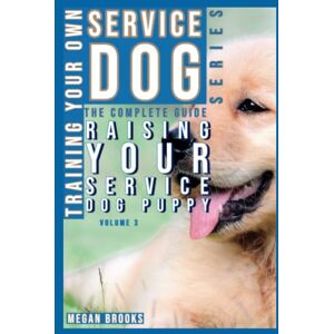 Brooks CDT, Megan Training your own Service Dog: The Complete Guide Series: Raising your Service Dog Puppy Brooks CDT, Megan Training your own Service Dog: The Complete Guide Series: Raising your Service Dog Puppy