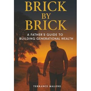 Malone, Terrance Brick by Brick: A Father's Guide to Building Generational Wealth Malone, Terrance Brick by Brick: A Father's Guide to Building Generational Wealth