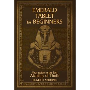 Sterling, Oliver H. Emerald tablet for beginners: Your guide to the lost alchemy of thoth Sterling, Oliver H. Emerald tablet for beginners: Your guide to the lost alchemy of thoth