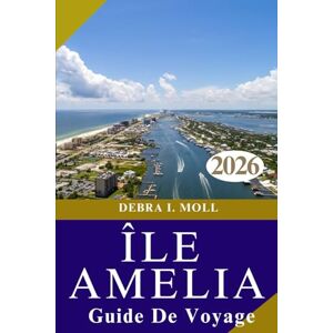MOLL, DEBRA I. GUIDE DE VOYAGE DE L'ÎLE AMELIA 2026: Découvrez le joyau caché de l'histoire, des plages et du charme du Sud de la Floride MOLL, DEBRA I. GUIDE DE VOYAGE DE L'ÎLE AMELIA 2026: Découvrez le joyau caché de l'histoire, des plages et du charme du Sud de la Floride