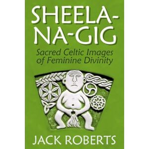 Roberts Sheela-na-gig: Sacred Celtic Images of Feminine Divinity Roberts Sheela-na-gig: Sacred Celtic Images of Feminine Divinity