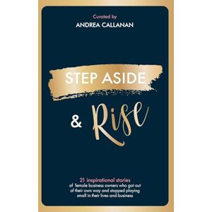 Callanan, Andrea STEP ASIDE & RISE: INSPIRATIONAL STORIES OF FEMALE BUSINESS OWNERS WHO GOT OUT OF THEIR OWN WAY AND STOPPED PLAYING SMALL IN THEIR LIVES AND BUSINESS Callanan, Andrea STEP ASIDE & RISE: INSPIRATIONAL STORIES OF FEMALE BUSINESS OWNERS WHO GOT OUT OF THEIR OWN WAY AND STOPPED PLAYING SMALL IN THEIR LIVES AND BUSINESS