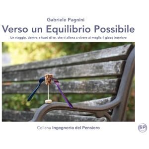 Pagnini, Gabriele Verso un Equilibrio Possibile: Un viaggio, dentro e fuori di te, che ti allena a vivere al meglio il gioco interiore (Ingegneria del Pensiero) Pagnini, Gabriele Verso un Equilibrio Possibile: Un viaggio, dentro e fuori di te, che ti allena a vivere al meglio il gioco interiore (Ingegneria del Pensiero)