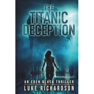 Richardson, Luke The Titanic Deception: A pulse-pounding archaeological thriller (Eden Black Archaeological Thrillers) Richardson, Luke The Titanic Deception: A pulse-pounding archaeological thriller (Eden Black Archaeological Thrillers)