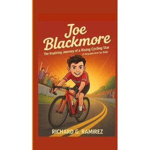 Ramirez, Richard G JOE BLACKMORE: The Inspiring Journey of a Rising Cycling Star (A Biography Book for Kids) Ramirez, Richard G JOE BLACKMORE: The Inspiring Journey of a Rising Cycling Star (A Biography Book for Kids)