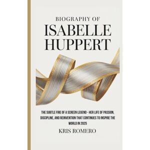 Romero, Kris BIOGRAPHY OF ISABELLE HUPPERT: The Subtle Fire of a Screen Legend Her Life of Passion, Discipline, and Reinvention That Continues to Inspire the World in 2025 Romero, Kris BIOGRAPHY OF ISABELLE HUPPERT: The Subtle Fire of a Screen Legend Her Life of Passion, Discipline, and Reinvention That Continues to Inspire the World in 2025