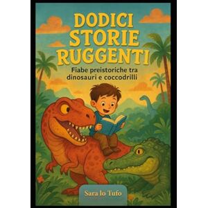 Lo Tufo, Sara Dodici storie ruggenti: Fiabe preistoriche tra dinosauri e coccodrilli (Specchi del Reale e dell’Immaginario) Lo Tufo, Sara Dodici storie ruggenti: Fiabe preistoriche tra dinosauri e coccodrilli (Specchi del Reale e dell’Immaginario)