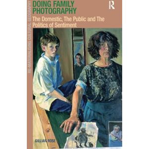 Rose, Gillian Doing Family Photography: The Domestic, The Public and The Politics of Sentiment (Re-Materialising Cultural Geography) Rose, Gillian Doing Family Photography: The Domestic, The Public and The Politics of Sentiment (Re-Materialising Cultural Geography)