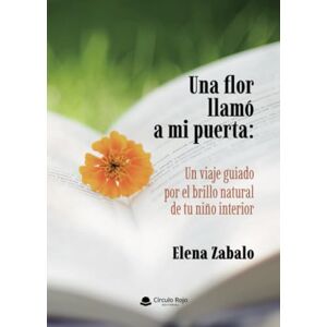 Elena López Zabalo Una flor llamó a mi puerta: Un viaje guiado por el brillo natural de tu niño interior Elena López Zabalo Una flor llamó a mi puerta: Un viaje guiado por el brillo natural de tu niño interior