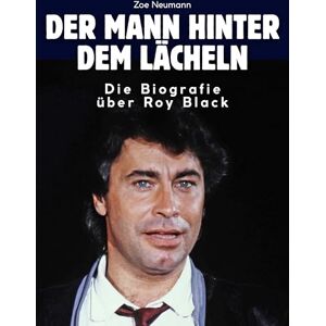 Neumann, Zoe Die Biografie über Roy Black: Der Mann hinter dem Lächeln. Hochwertige Hardcoverausgabe Neumann, Zoe Die Biografie über Roy Black: Der Mann hinter dem Lächeln. Hochwertige Hardcoverausgabe