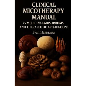 Hasegawa, Evan Clinical Micotherapy Manual: 25 Medicinal Mushrooms and Therapeutic Applications Hasegawa, Evan Clinical Micotherapy Manual: 25 Medicinal Mushrooms and Therapeutic Applications