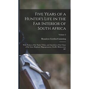 Gordon-Cumming, Roualeyn Five Years of a Hunter's Life in the Far Interior of South Africa: With Notices of the Native Tribes, and Anecdotes of the Chase of the Lion, Elephant, Hippopotamus, Giraffe, Rhinoceros, &c; Volume 2 Gordon-Cumming, Roualeyn Five Years of a Hunter's Life in the Far Interior of South Africa: With Notices of the Native Tribes, and Anecdotes of the Chase of the Lion, Elephant, Hippopotamus, Giraffe, Rhinoceros, &c; Volume 2