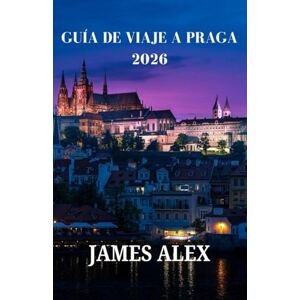 ALEX, JAMES GUÍA DE VIAJE A PRAGA 2026: De castillos a cafés: el itinerario definitivo para cada viajero ALEX, JAMES GUÍA DE VIAJE A PRAGA 2026: De castillos a cafés: el itinerario definitivo para cada viajero
