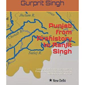 Singh, Gurprit Punjab from Prehistory to Ranjit Singh: Looking back at the vicissitudes of Punjab during Prehistoric, Ancient, Medieval and Sikh Eras Singh, Gurprit Punjab from Prehistory to Ranjit Singh: Looking back at the vicissitudes of Punjab during Prehistoric, Ancient, Medieval and Sikh Eras