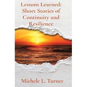 Turner, Michele L Lessons Learned: Short Stories of Continuity and Resilience Turner, Michele L Lessons Learned: Short Stories of Continuity and Resilience