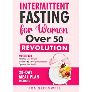 Greenwell, Eva Intermittent Fasting for Women Over 50 Revolution: A Guide to Help You Lose Weight While Going through Menopause, Optimize Your Health, 28-Day Meal Plan Included Greenwell, Eva Intermittent Fasting for Women Over 50 Revolution: A Guide to Help You Lose Weight While Going through Menopause, Optimize Your Health, 28-Day Meal Plan Included