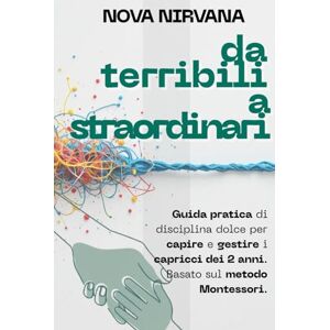 Nirvana, Nova Da Terribili a Straordinari: La guida pratica di disciplina dolce per capire e gestire i capricci dei 2 anni. Basato sul metodo Montessori. Nirvana, Nova Da Terribili a Straordinari: La guida pratica di disciplina dolce per capire e gestire i capricci dei 2 anni. Basato sul metodo Montessori.