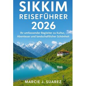 Suarez, Marcie J. Sikkim Reiseführer 2026: Ihr umfassender Begleiter zu Kultur, Abenteuer und landschaftlicher Schönheit Suarez, Marcie J. Sikkim Reiseführer 2026: Ihr umfassender Begleiter zu Kultur, Abenteuer und landschaftlicher Schönheit