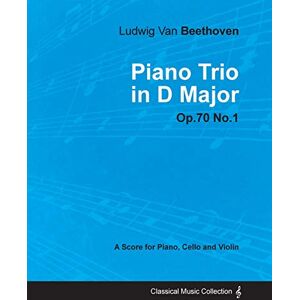 Beethoven, Ludwig Van Ludwig Van Beethoven Piano Trio in D Major Op. 70/No. 1 A Score for Piano, Cello and Violin: With a Biography by Joseph Otten Beethoven, Ludwig Van Ludwig Van Beethoven Piano Trio in D Major Op. 70/No. 1 A Score for Piano, Cello and Violin: With a Biography by Joseph Otten