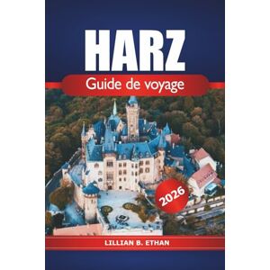 Ethan, Lillian B. Harz Guide de voyage 2026: Découvrez des sentiers pittoresques, des villages charmants et des sites historiques dans la majestueuse région montagneuse d'Allemagne Ethan, Lillian B. Harz Guide de voyage 2026: Découvrez des sentiers pittoresques, des villages charmants et des sites historiques dans la majestueuse région montagneuse d'Allemagne