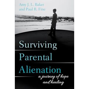 Baker, Amy Surviving Parental Alienation: A Journey of Hope and Healing Baker, Amy Surviving Parental Alienation: A Journey of Hope and Healing