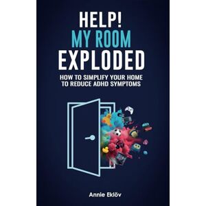 Eklöv, Annie Help! My Room Exploded: How to Simplify Your Home to Reduce ADHD Symptoms Eklöv, Annie Help! My Room Exploded: How to Simplify Your Home to Reduce ADHD Symptoms