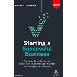 Morris, Michael J Starting a Successful Business: Your Guide to Setting Up Your Dream Start-up, Controlling its Finances and Managing its Operations (Business Success) Morris, Michael J Starting a Successful Business: Your Guide to Setting Up Your Dream Start-up, Controlling its Finances and Managing its Operations (Business Success)