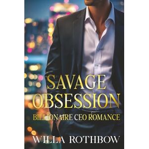Rothbow, Willa Savage Obsession: Billionaire CEO Romance of Power, Innocence, and Love Rothbow, Willa Savage Obsession: Billionaire CEO Romance of Power, Innocence, and Love