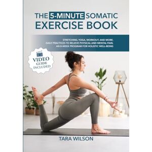 Wilson The 5-Minute Somatic Exercise Book (Video Guide Included): Stretching, Yoga, Workout, and More. Daily Practices to Relieve Physical and Mental Pain. An 8-Week Program for Holistic Well-Being Wilson The 5-Minute Somatic Exercise Book (Video Guide Included): Stretching, Yoga, Workout, and More. Daily Practices to Relieve Physical and Mental Pain. An 8-Week Program for Holistic Well-Being