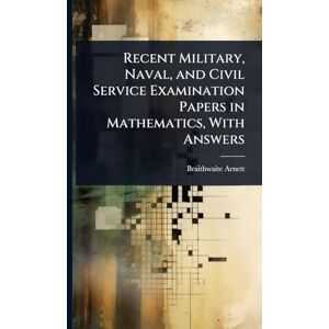 Arnett, Braithwaite Recent Military, Naval, and Civil Service Examination Papers in Mathematics, With Answers Arnett, Braithwaite Recent Military, Naval, and Civil Service Examination Papers in Mathematics, With Answers